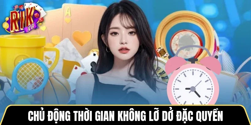 Chủ động thời gian không lỡ dở đặc quyền