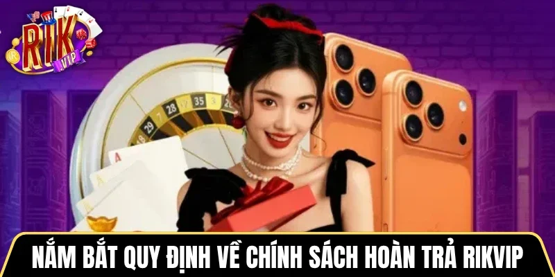 Nắm bắt quy định về chính sách hoàn trả Rikvip