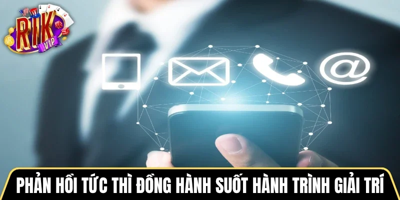 Phản hồi tức thì đồng hành suốt hành trình giải trí